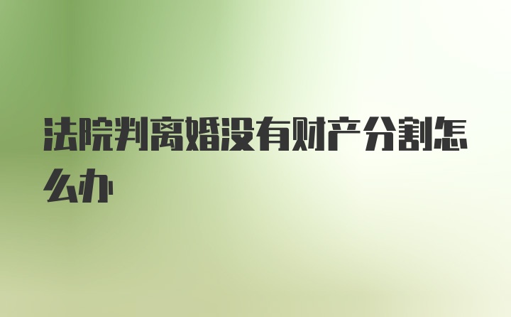 法院判离婚没有财产分割怎么办