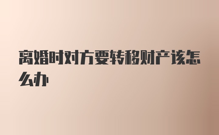 离婚时对方要转移财产该怎么办