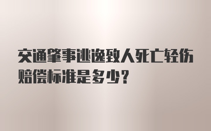 交通肇事逃逸致人死亡轻伤赔偿标准是多少？