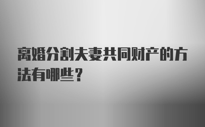 离婚分割夫妻共同财产的方法有哪些？