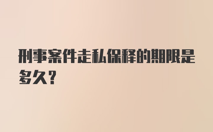 刑事案件走私保释的期限是多久？