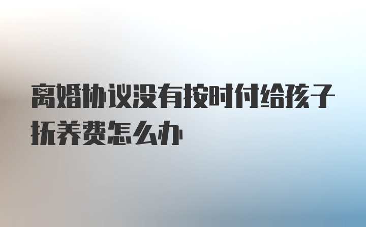 离婚协议没有按时付给孩子抚养费怎么办