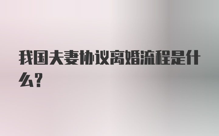 我国夫妻协议离婚流程是什么？