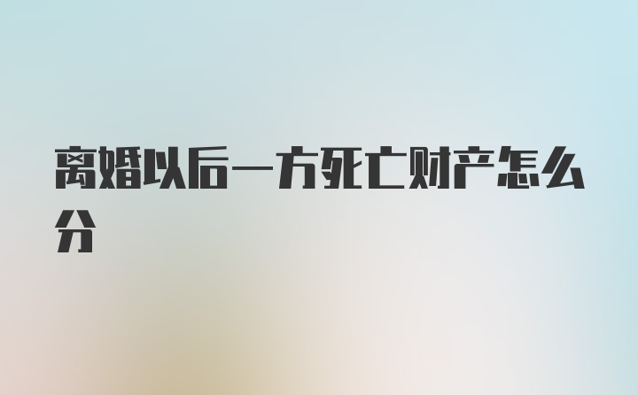 离婚以后一方死亡财产怎么分