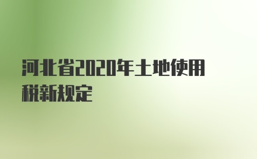 河北省2020年土地使用税新规定