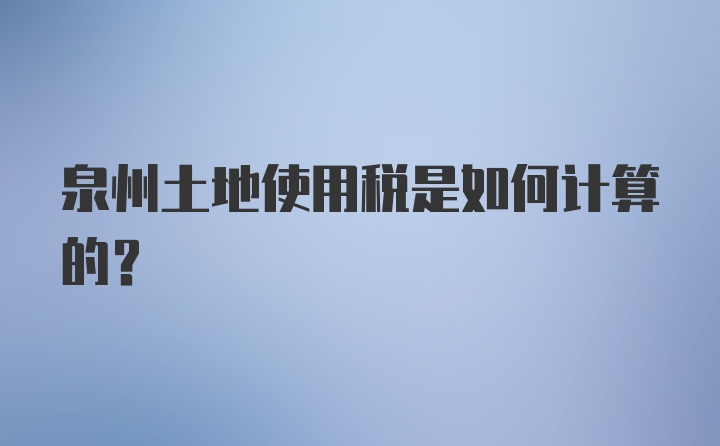 泉州土地使用税是如何计算的?