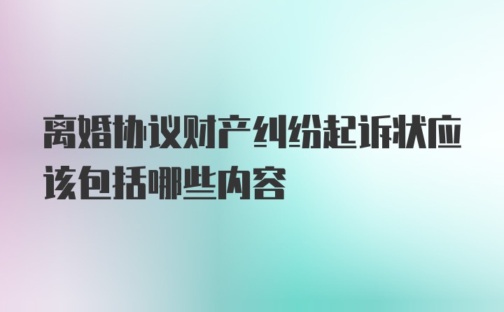 离婚协议财产纠纷起诉状应该包括哪些内容