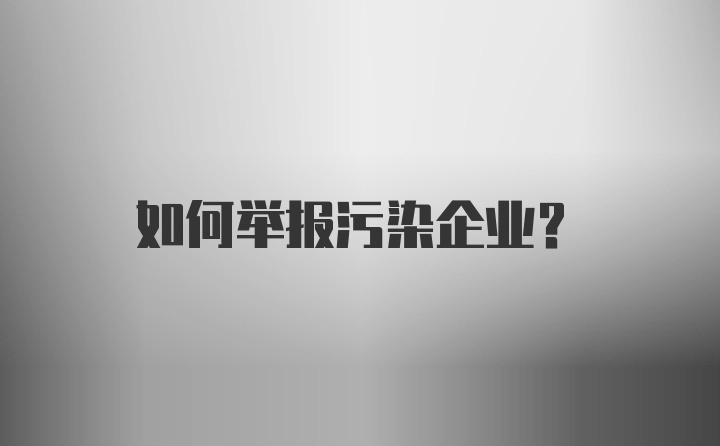 如何举报污染企业？