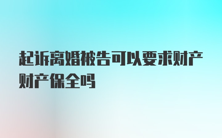 起诉离婚被告可以要求财产财产保全吗