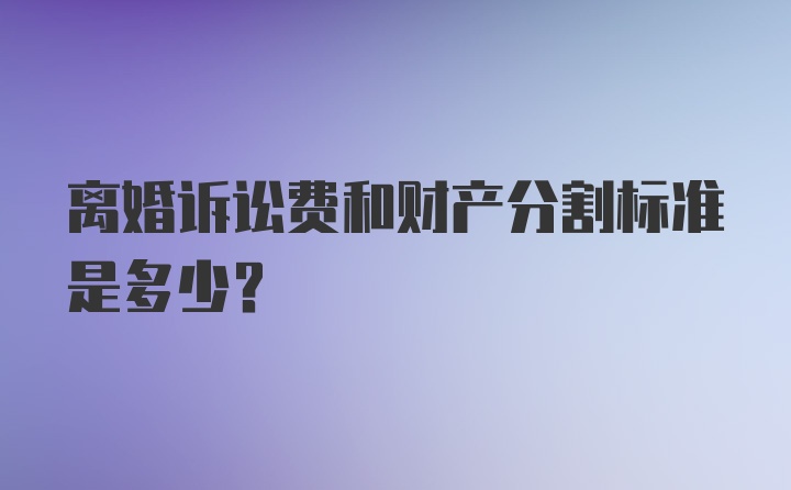 离婚诉讼费和财产分割标准是多少？