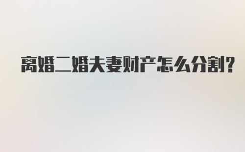 离婚二婚夫妻财产怎么分割？