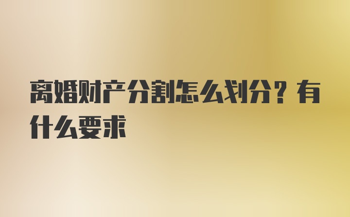 离婚财产分割怎么划分？有什么要求