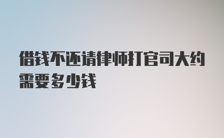 借钱不还请律师打官司大约需要多少钱