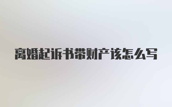 离婚起诉书带财产该怎么写