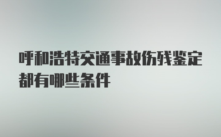 呼和浩特交通事故伤残鉴定都有哪些条件