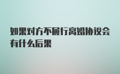 如果对方不履行离婚协议会有什么后果