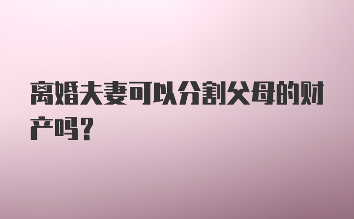 离婚夫妻可以分割父母的财产吗？