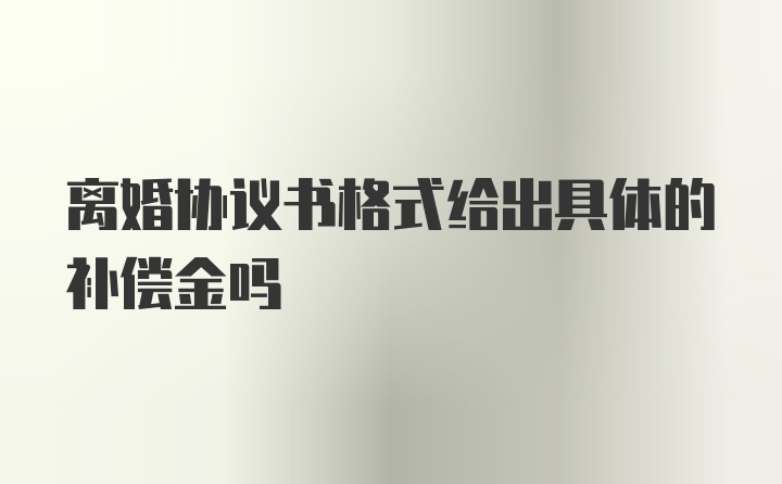 离婚协议书格式给出具体的补偿金吗