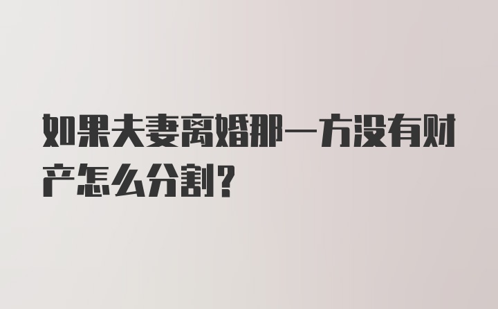 如果夫妻离婚那一方没有财产怎么分割?