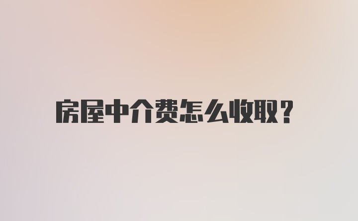 房屋中介费怎么收取？