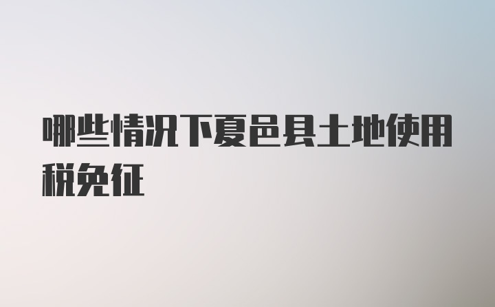 哪些情况下夏邑县土地使用税免征