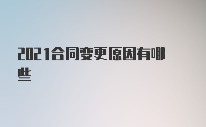 2021合同变更原因有哪些