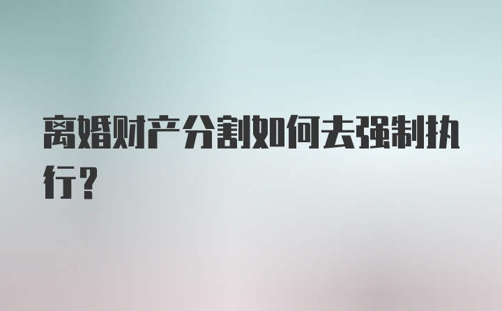 离婚财产分割如何去强制执行？