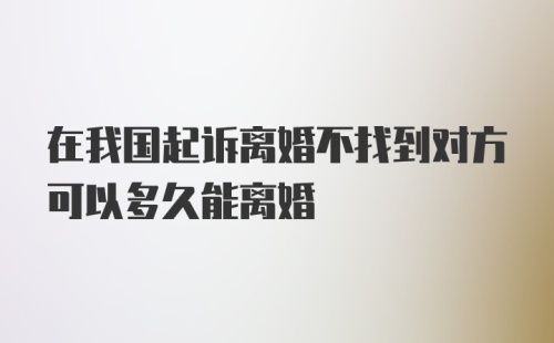 在我国起诉离婚不找到对方可以多久能离婚