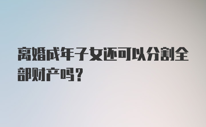 离婚成年子女还可以分割全部财产吗？