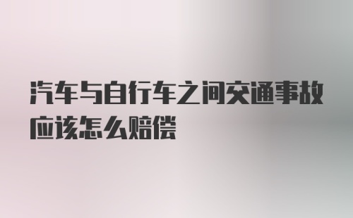 汽车与自行车之间交通事故应该怎么赔偿