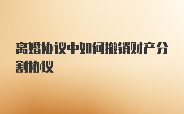 离婚协议中如何撤销财产分割协议