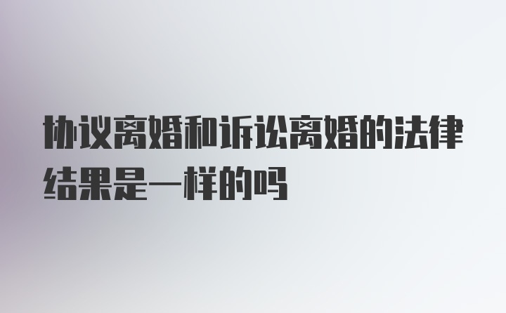 协议离婚和诉讼离婚的法律结果是一样的吗