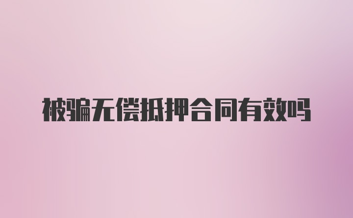 被骗无偿抵押合同有效吗