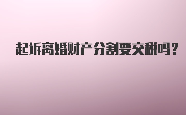 起诉离婚财产分割要交税吗?