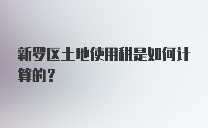 新罗区土地使用税是如何计算的?