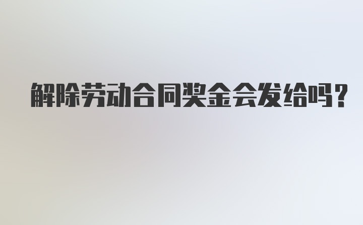 解除劳动合同奖金会发给吗？