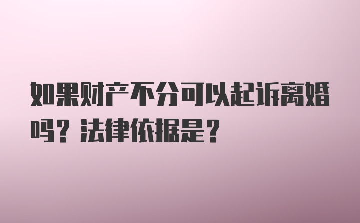 如果财产不分可以起诉离婚吗？法律依据是？