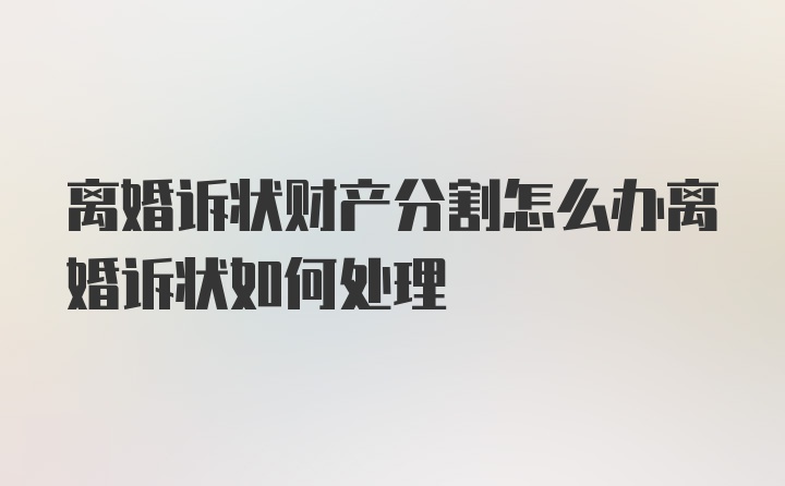 离婚诉状财产分割怎么办离婚诉状如何处理