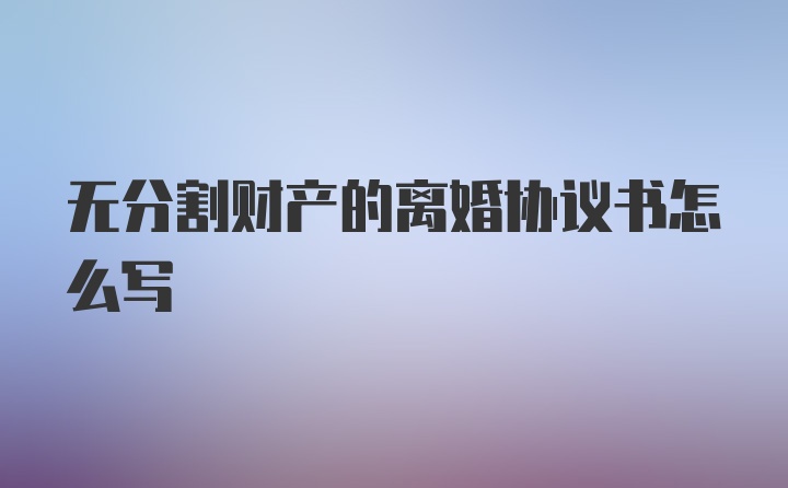 无分割财产的离婚协议书怎么写