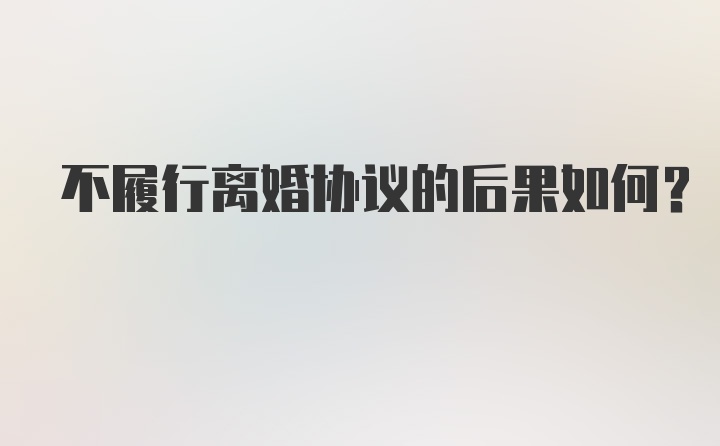 不履行离婚协议的后果如何？