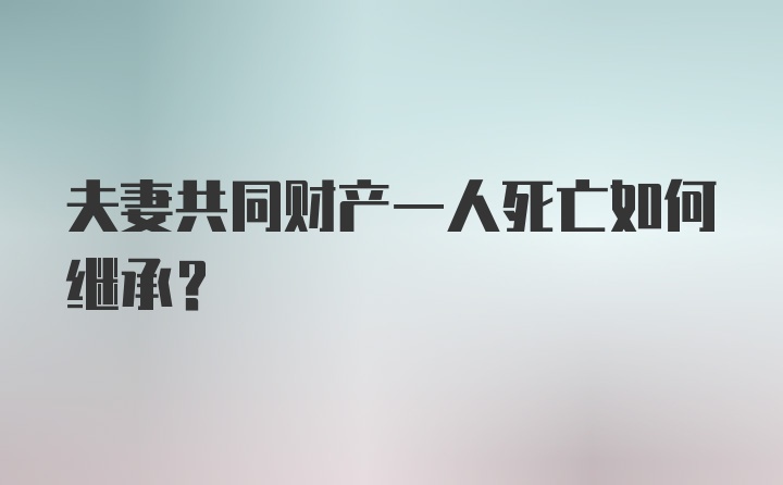 夫妻共同财产一人死亡如何继承？