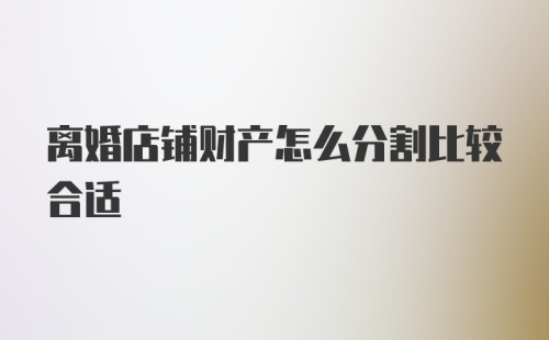 离婚店铺财产怎么分割比较合适