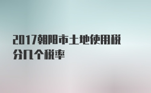 2017朝阳市土地使用税分几个税率