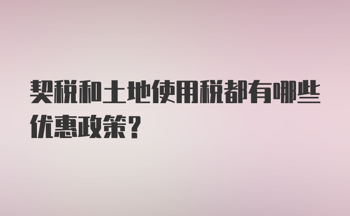 契税和土地使用税都有哪些优惠政策?