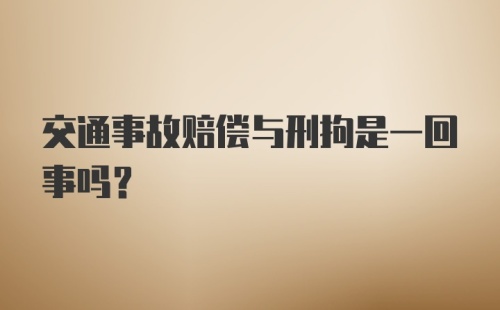 交通事故赔偿与刑拘是一回事吗？