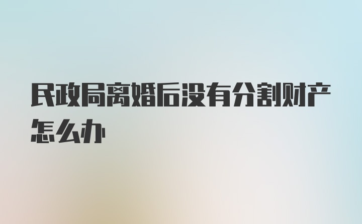 民政局离婚后没有分割财产怎么办