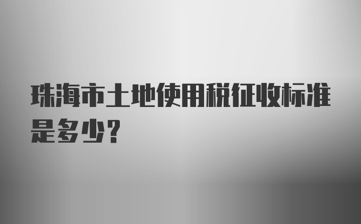 珠海市土地使用税征收标准是多少?