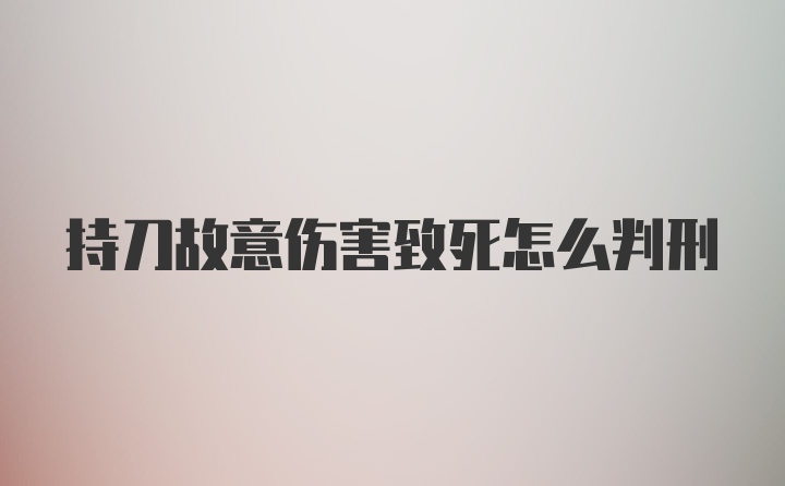 持刀故意伤害致死怎么判刑