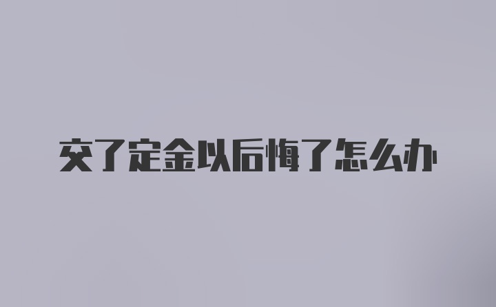 交了定金以后悔了怎么办