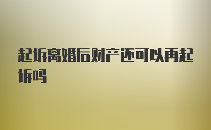 起诉离婚后财产还可以再起诉吗